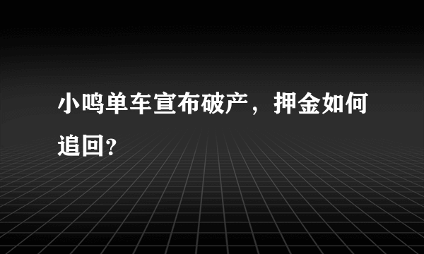 小鸣单车宣布破产，押金如何追回？