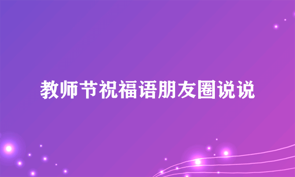 教师节祝福语朋友圈说说