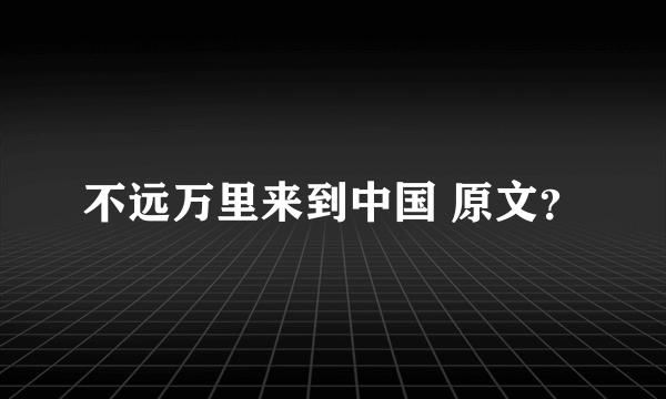 不远万里来到中国 原文？