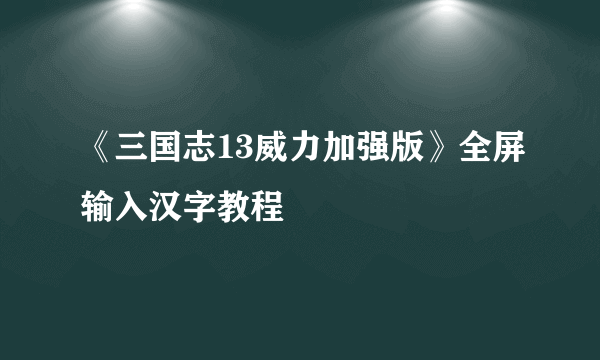 《三国志13威力加强版》全屏输入汉字教程