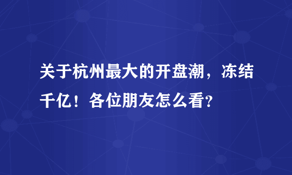 关于杭州最大的开盘潮，冻结千亿！各位朋友怎么看？