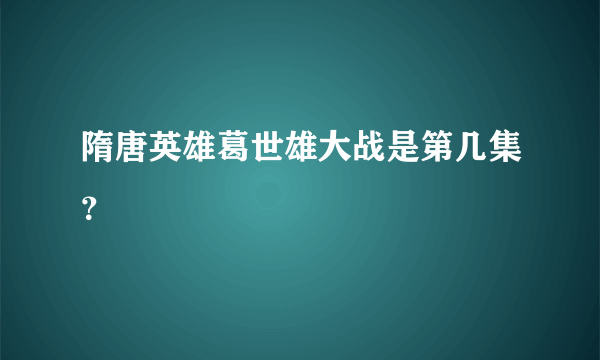 隋唐英雄葛世雄大战是第几集？