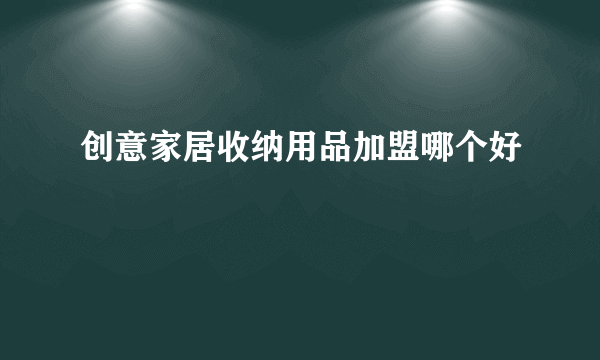 创意家居收纳用品加盟哪个好