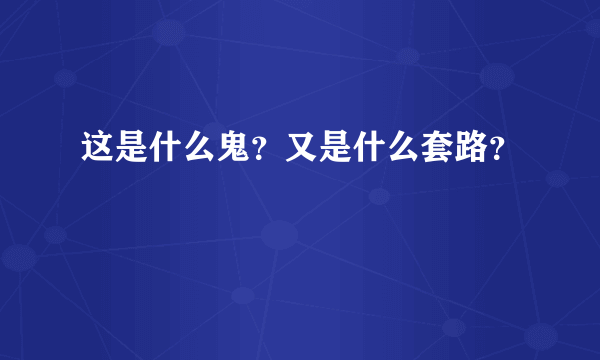 这是什么鬼？又是什么套路？
