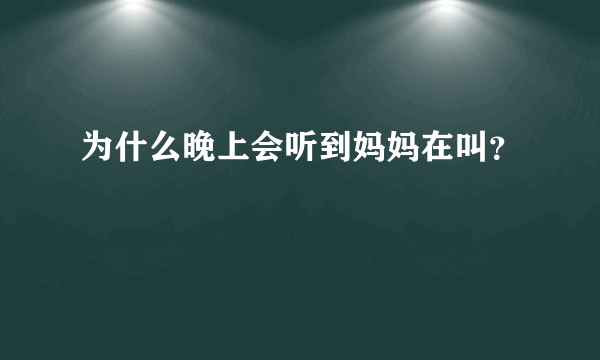 为什么晚上会听到妈妈在叫？