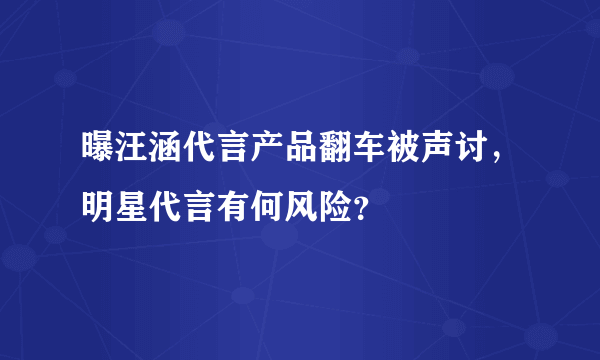 曝汪涵代言产品翻车被声讨，明星代言有何风险？