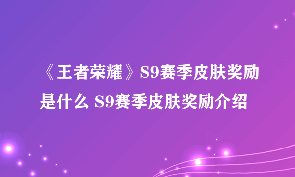 《王者荣耀》S9赛季皮肤奖励是什么 S9赛季皮肤奖励介绍