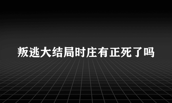 叛逃大结局时庄有正死了吗