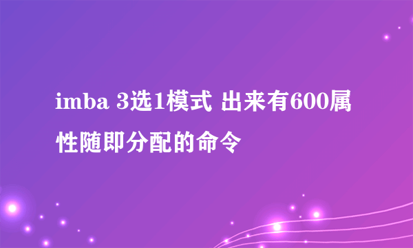 imba 3选1模式 出来有600属性随即分配的命令