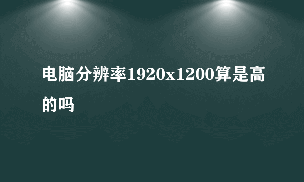 电脑分辨率1920x1200算是高的吗