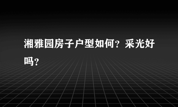湘雅园房子户型如何？采光好吗？