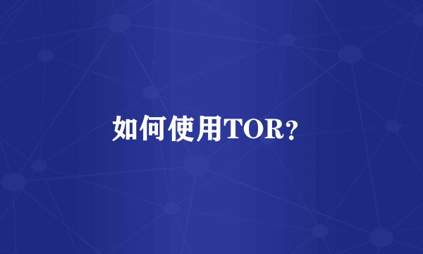 如何使用TOR？