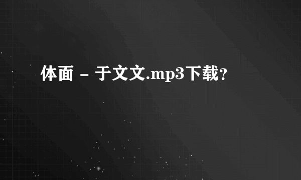 体面 - 于文文.mp3下载？