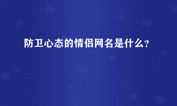 防卫心态的情侣网名是什么？