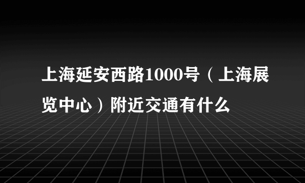 上海延安西路1000号（上海展览中心）附近交通有什么