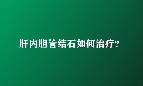 肝内胆管结石如何治疗？