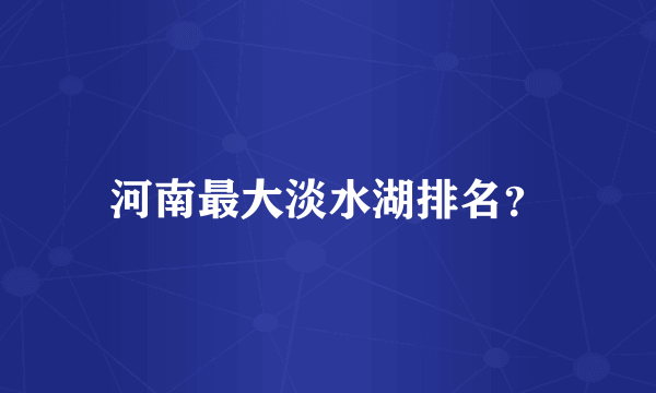 河南最大淡水湖排名？