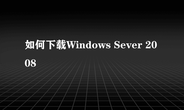 如何下载Windows Sever 2008