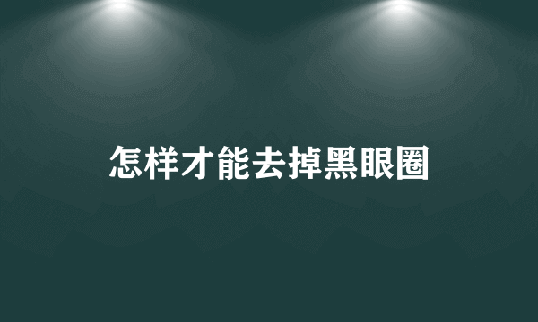 怎样才能去掉黑眼圈