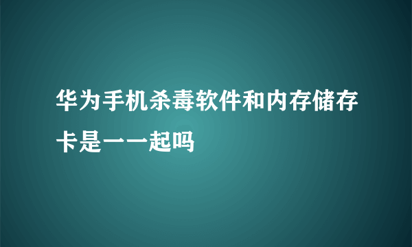 华为手机杀毒软件和内存储存卡是一一起吗