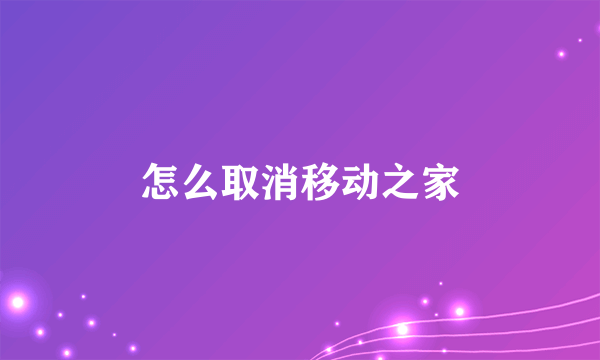 怎么取消移动之家