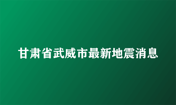 甘肃省武威市最新地震消息