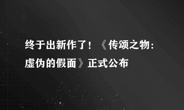 终于出新作了！《传颂之物：虚伪的假面》正式公布