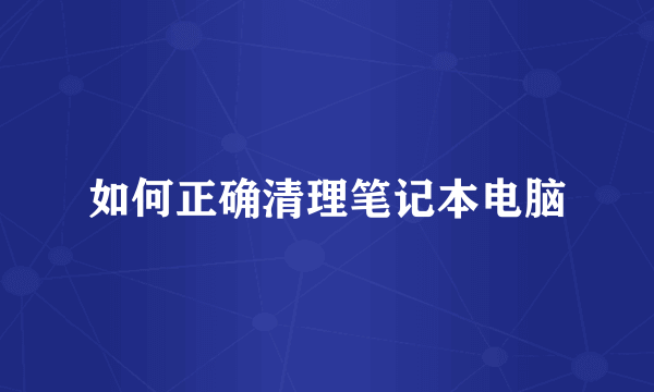如何正确清理笔记本电脑