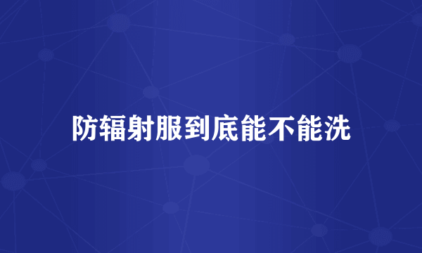 防辐射服到底能不能洗