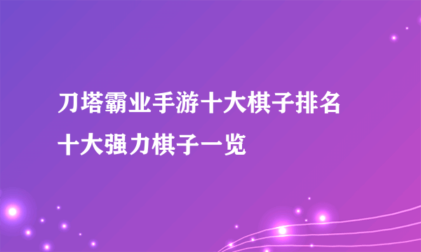 刀塔霸业手游十大棋子排名 十大强力棋子一览