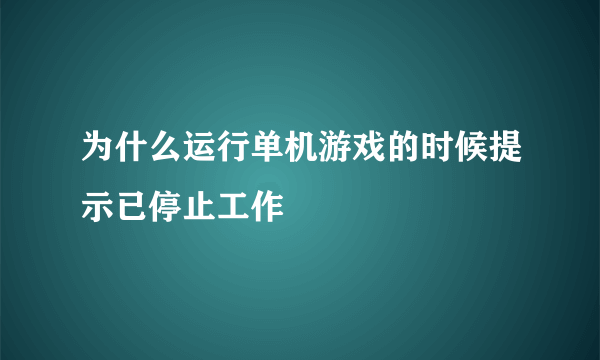 为什么运行单机游戏的时候提示已停止工作