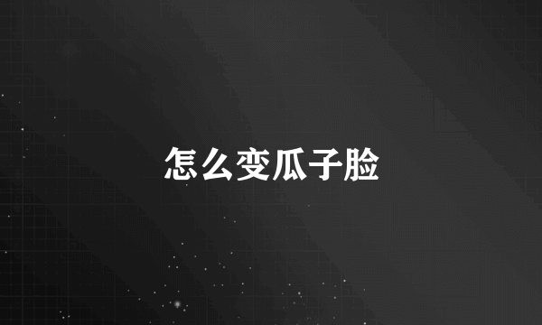 怎么变瓜子脸