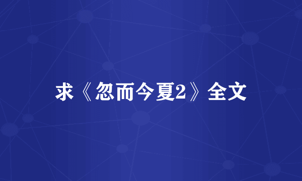 求《忽而今夏2》全文