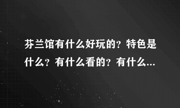 芬兰馆有什么好玩的？特色是什么？有什么看的？有什么美食的？