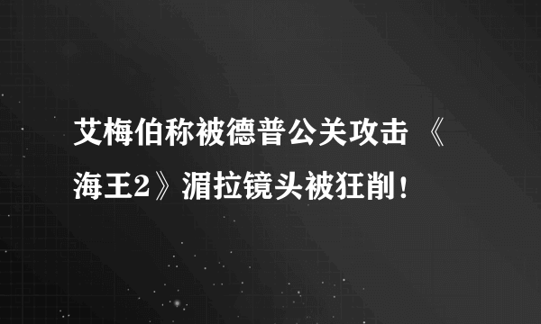 艾梅伯称被德普公关攻击 《海王2》湄拉镜头被狂削！