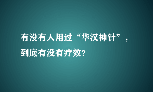 有没有人用过“华汉神针”，到底有没有疗效？