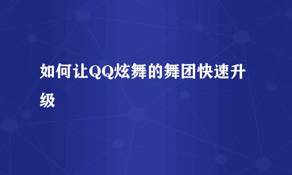 如何让QQ炫舞的舞团快速升级