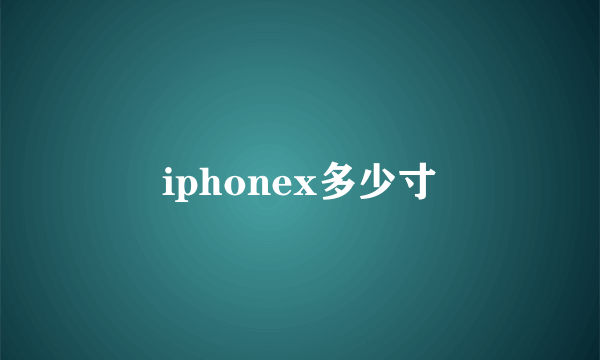 iphonex多少寸