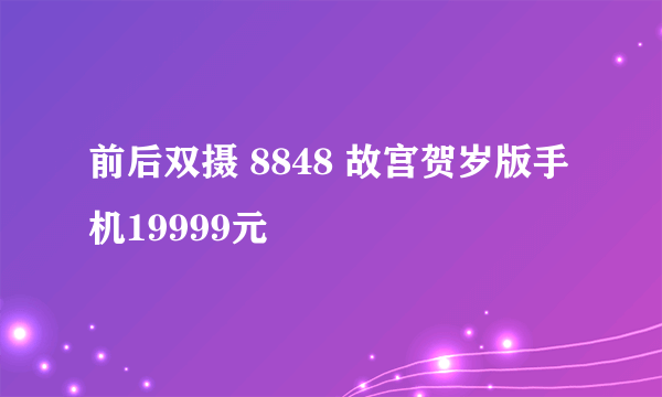 前后双摄 8848 故宫贺岁版手机19999元