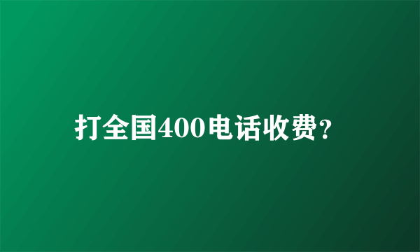 打全国400电话收费？