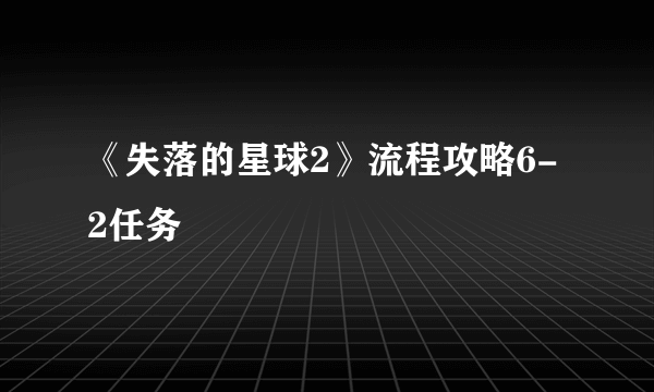 《失落的星球2》流程攻略6-2任务