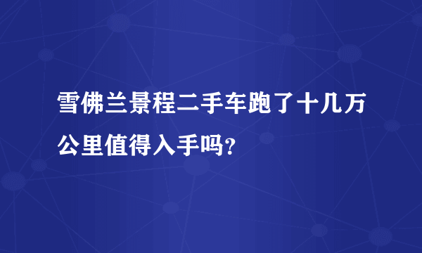 雪佛兰景程二手车跑了十几万公里值得入手吗？
