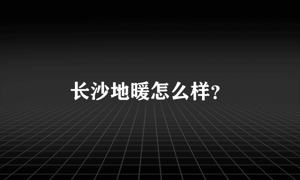长沙地暖怎么样？