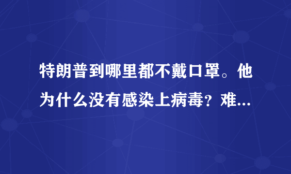 特朗普到哪里都不戴口罩。他为什么没有感染上病毒？难道他自带免疫吗？