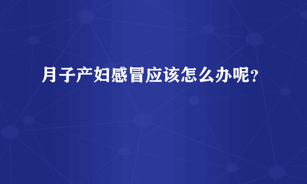 月子产妇感冒应该怎么办呢？