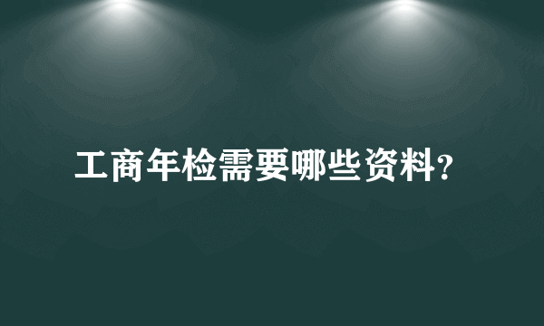 工商年检需要哪些资料？