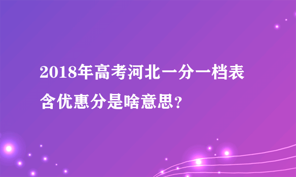 2018年高考河北一分一档表 含优惠分是啥意思？
