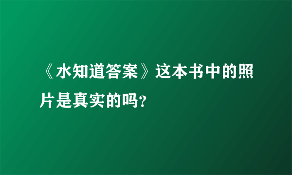 《水知道答案》这本书中的照片是真实的吗？