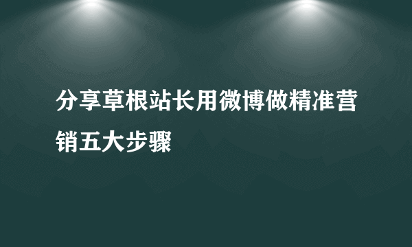 分享草根站长用微博做精准营销五大步骤