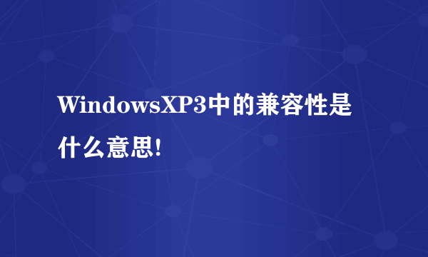 WindowsXP3中的兼容性是什么意思!